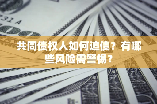 北京共同债权人如何追债？有哪些风险需警惕？