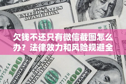 北京欠钱不还只有微信截图怎么办？法律效力和风险规避全解析