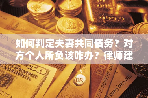 北京如何判定夫妻共同债务？对方个人所负该咋办？律师建议