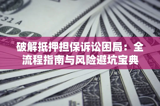 北京破解抵押担保诉讼困局:全流程指南与风险避坑宝典 北京破解抵押担保诉讼困局:全流程指南与风险避坑宝典