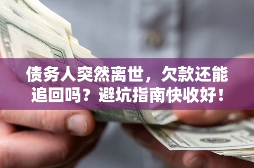 北京债务人突然离世，欠款还能追回吗？避坑指南快收好！