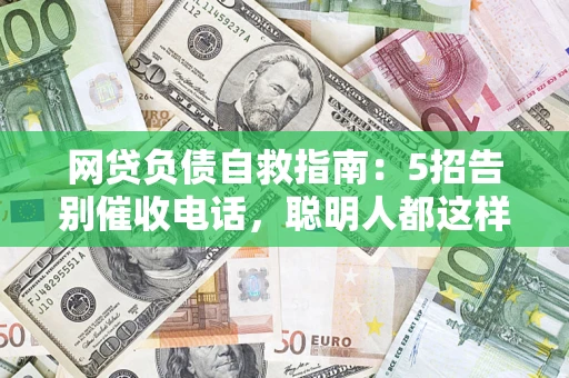 北京网贷负债自救指南：5招告别催收电话，聪明人都这样做