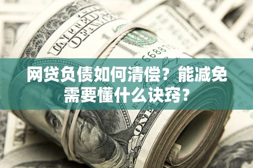 北京网贷负债如何清偿？能减免需要懂什么诀窍？