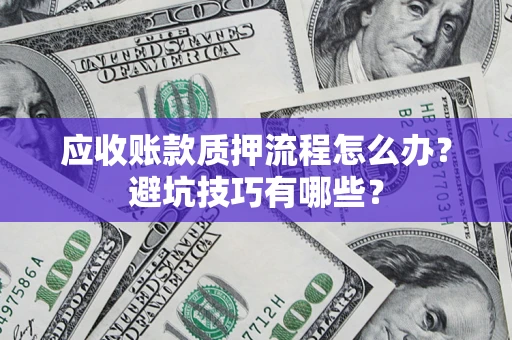 北京应收账款质押流程怎么办？避坑技巧有哪些？