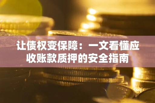 北京让债权变保障：一文看懂应收账款质押的安全指南