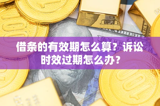 北京借条的有效期怎么算？诉讼时效过期怎么办？