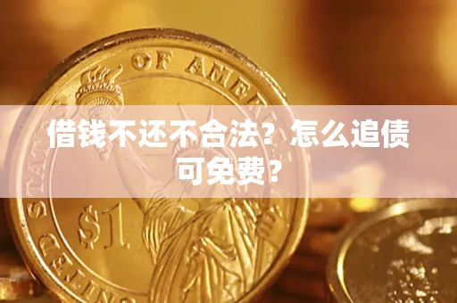北京借钱不还不合法？怎么追债可免费？