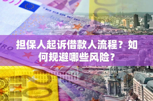 北京担保人起诉借款人流程？如何规避哪些风险？