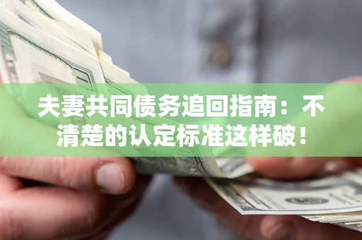 北京夫妻共同债务追回指南：不清楚的认定标准这样破！