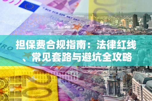 北京担保费合规指南：法律红线、常见套路与避坑全攻略