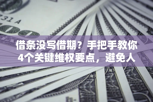 北京借条没写借期？手把手教你4个关键维权要点，避免人财两空