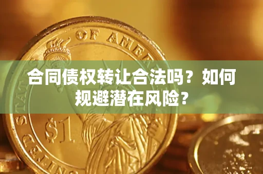 北京合同债权转让合法吗?如何规避潜在风险? 北京合同债权转让合法吗?如何规避潜在风险?