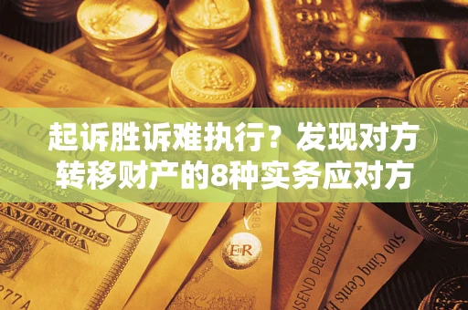 北京起诉胜诉难执行？发现对方转移财产的8种实务应对方案