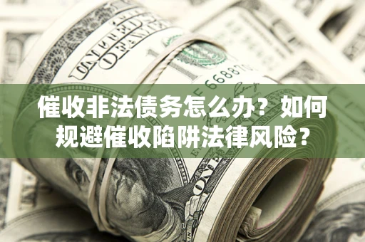 北京催收非法债务怎么办？如何规避催收陷阱法律风险？