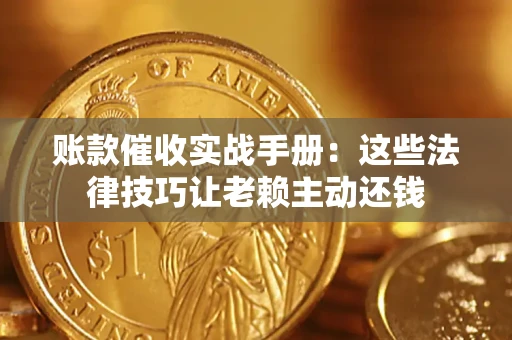 北京账款催收实战手册：这些法律技巧让老赖主动还钱