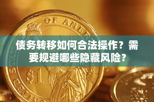 北京债务转移如何合法操作？需要规避哪些隐藏风险？
