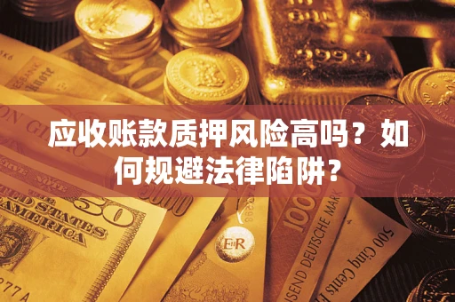 北京应收账款质押风险高吗？如何规避法律陷阱？