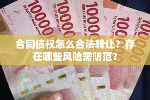 北京合同债权怎么合法转让？存在哪些风险需防范？