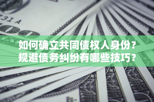 北京如何确立共同债权人身份？规避债务纠纷有哪些技巧？