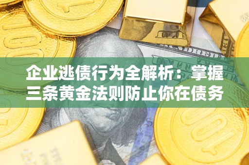 北京企业逃债行为全解析：掌握三条黄金法则防止你在债务乱局中“踩雷”