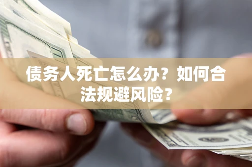 北京债务人死亡怎么办？如何合法规避风险？