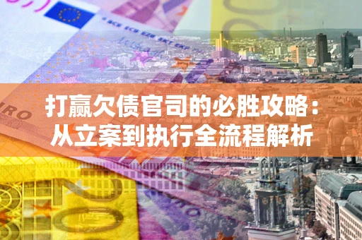 北京打赢欠债官司的必胜攻略：从立案到执行全流程解析
