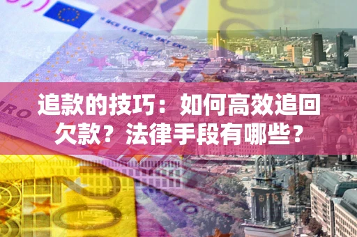 北京追款的技巧：如何高效追回欠款？法律手段有哪些？
