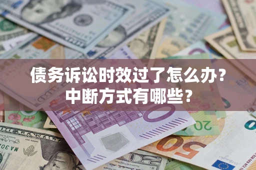 北京债务诉讼时效过了怎么办？中断方式有哪些？