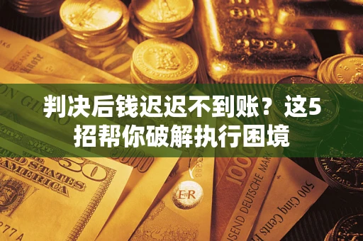 北京判决后钱迟迟不到账？这5招帮你破解执行困境