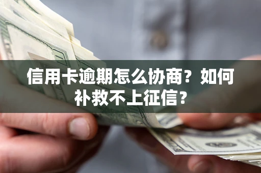 北京信用卡逾期怎么协商？如何补救不上征信？