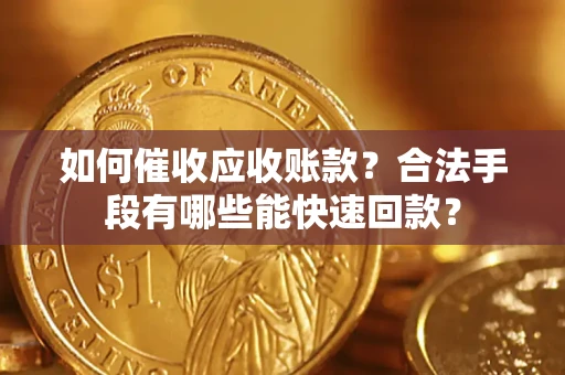 北京如何催收应收账款？合法手段有哪些能快速回款？