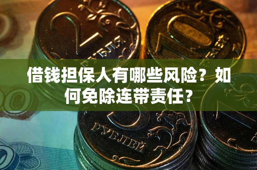 北京借钱担保人有哪些风险？如何免除连带责任？