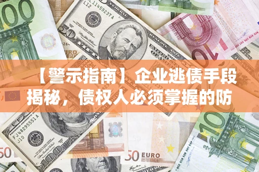 北京【警示指南】企业逃债手段揭秘，债权人必须掌握的防坑宝典
