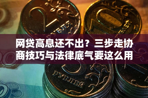 北京网贷高息还不出？三步走协商技巧与法律底气要这么用
