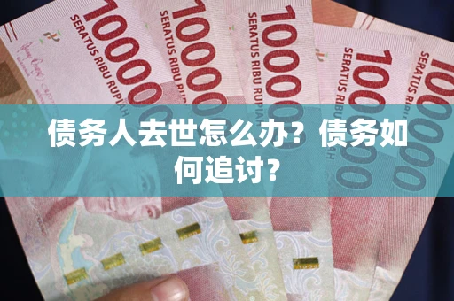 北京债务人去世怎么办？债务如何追讨？