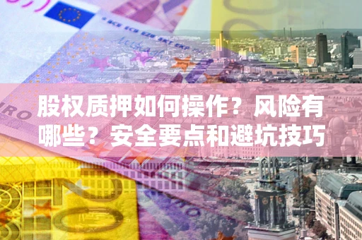 北京股权质押如何操作？风险有哪些？安全要点和避坑技巧？