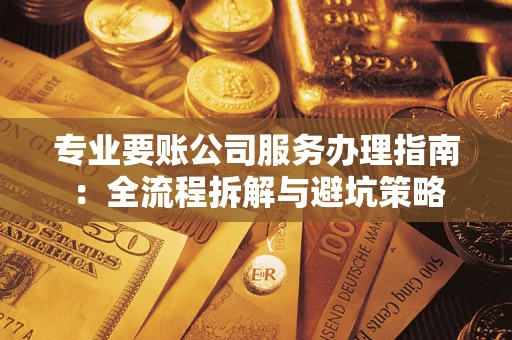 北京专业要账公司服务办理指南：全流程拆解与避坑策略