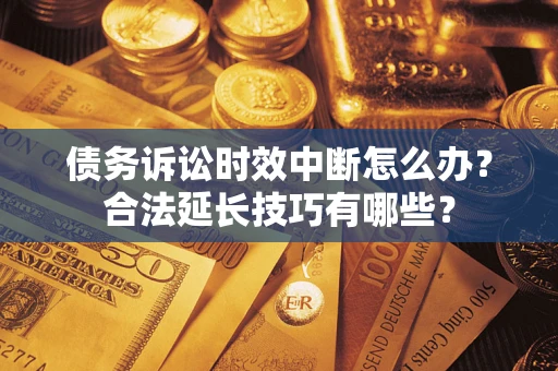 北京债务诉讼时效中断怎么办？合法延长技巧有哪些？
