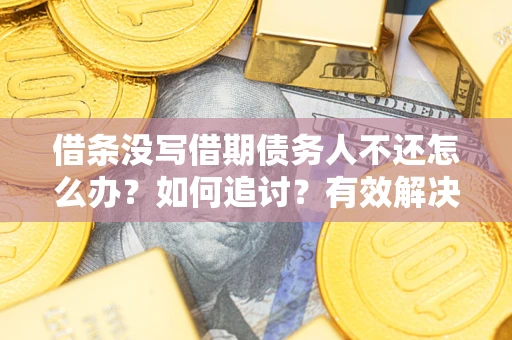 北京借条没写借期债务人不还怎么办？如何追讨？有效解决方案！