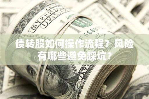 北京债转股如何操作流程?风险有哪些避免踩坑? 北京债转股如何操作流程?风险有哪些避免踩坑?