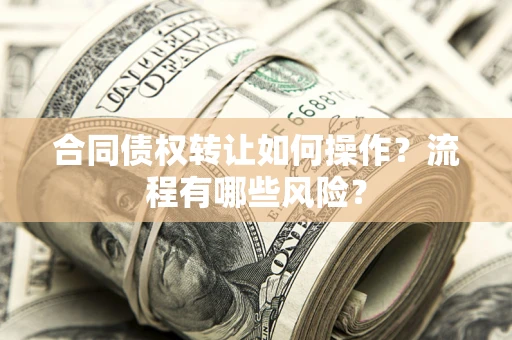北京合同债权转让如何操作？流程有哪些风险？