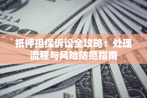 北京抵押担保诉讼全攻略：处理流程与风险防范指南