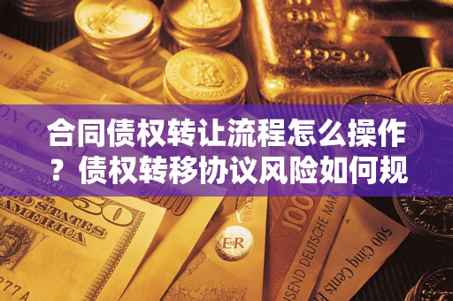 北京合同债权转让流程怎么操作？债权转移协议风险如何规避？