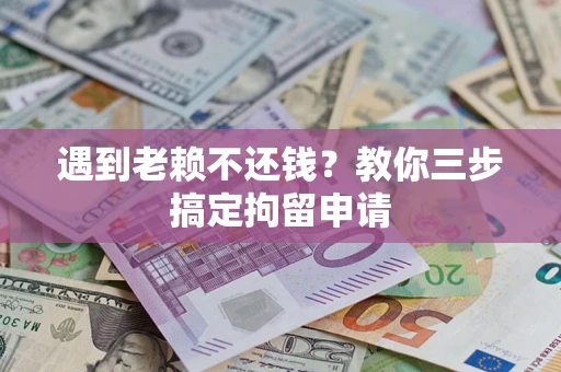 北京遇到老赖不还钱？教你三步搞定拘留申请