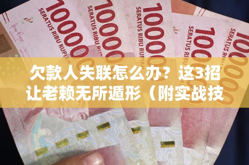 北京欠款人失联怎么办？这3招让老赖无所遁形（附实战技巧）