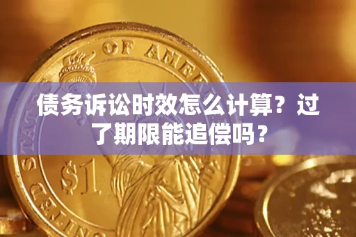 北京债务诉讼时效怎么计算？过了期限能追偿吗？