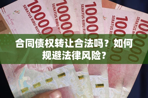 北京合同债权转让合法吗？如何规避法律风险？