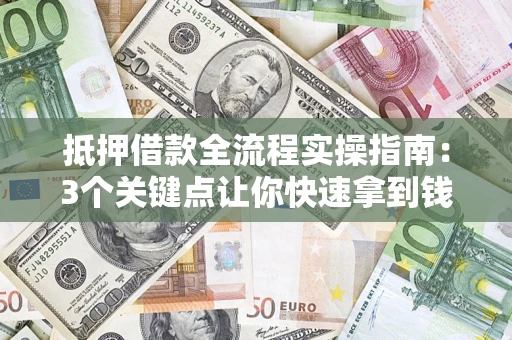 北京抵押借款全流程实操指南：3个关键点让你快速拿到钱
