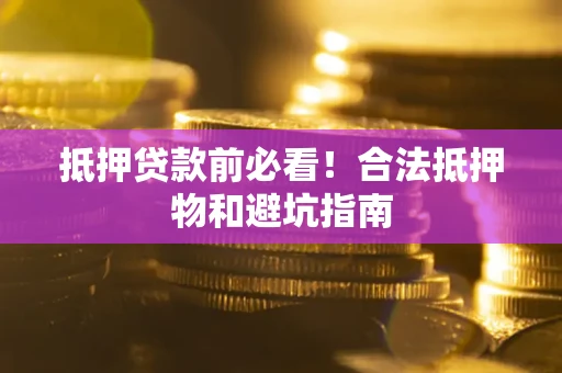 北京抵押贷款前必看！合法抵押物和避坑指南