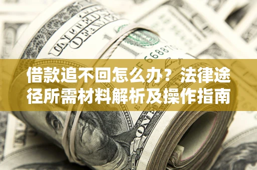 北京借款追不回怎么办?法律途径所需材料解析及操作指南 北京借款追不回怎么办?法律途径所需材料解析及操作指南